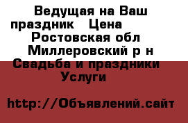 Ведущая на Ваш праздник › Цена ­ 1 000 - Ростовская обл., Миллеровский р-н Свадьба и праздники » Услуги   